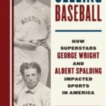Selling Baseball- How Superstars George Wright and Albert Spalding Impacted Sports In America