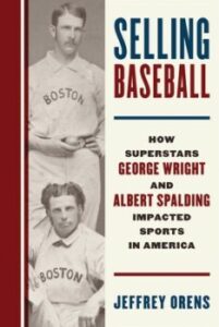 Selling Baseball- How Superstars George Wright and Albert Spalding Impacted Sports In America