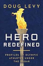 Hero Redefined: Profiles of Olympic Athletes Under the Radar by Doug Levy
